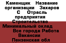 Каменщик › Название организации ­ Захаров С. › Отрасль предприятия ­ Строительство › Минимальный оклад ­ 45 000 - Все города Работа » Вакансии   . Пензенская обл.,Мокшанский р-н